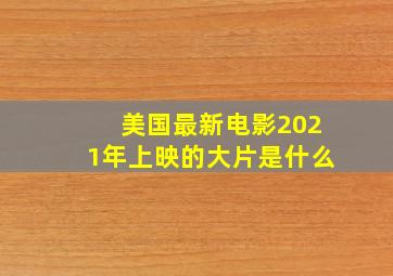 美国最新电影2021年上映的大片是什么