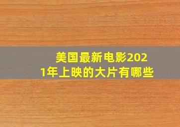 美国最新电影2021年上映的大片有哪些