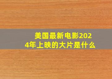 美国最新电影2024年上映的大片是什么