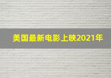 美国最新电影上映2021年