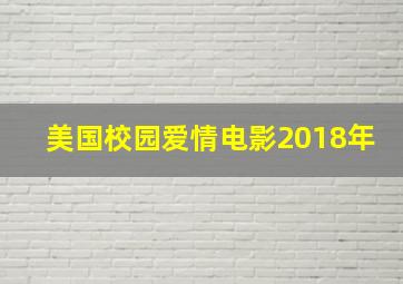 美国校园爱情电影2018年