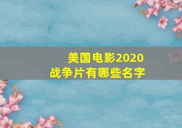 美国电影2020战争片有哪些名字