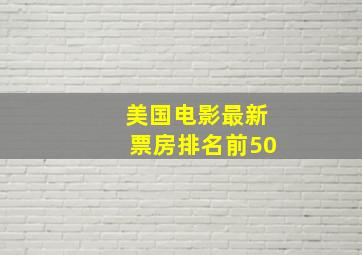 美国电影最新票房排名前50