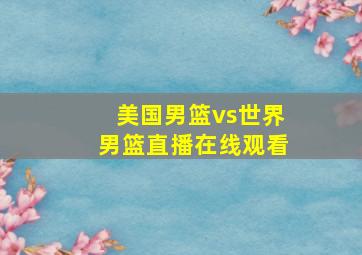 美国男篮vs世界男篮直播在线观看