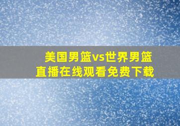 美国男篮vs世界男篮直播在线观看免费下载