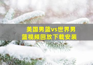 美国男篮vs世界男篮视频回放下载安装