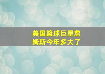 美国篮球巨星詹姆斯今年多大了