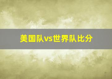 美国队vs世界队比分