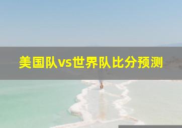 美国队vs世界队比分预测