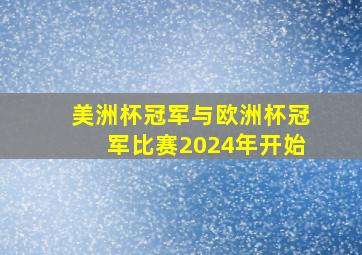 美洲杯冠军与欧洲杯冠军比赛2024年开始