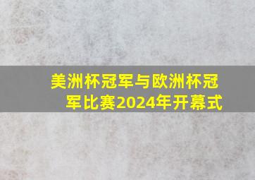 美洲杯冠军与欧洲杯冠军比赛2024年开幕式