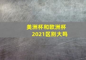 美洲杯和欧洲杯2021区别大吗