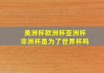 美洲杯欧洲杯亚洲杯非洲杯是为了世界杯吗