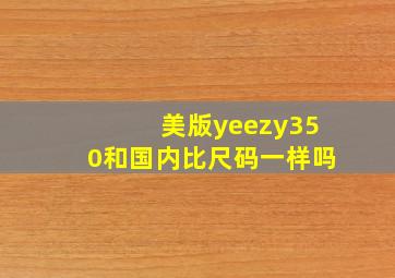 美版yeezy350和国内比尺码一样吗