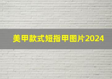 美甲款式短指甲图片2024