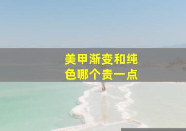 美甲渐变和纯色哪个贵一点