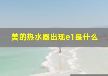 美的热水器出现e1是什么