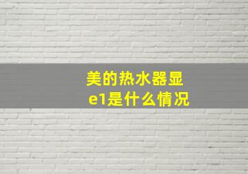 美的热水器显e1是什么情况