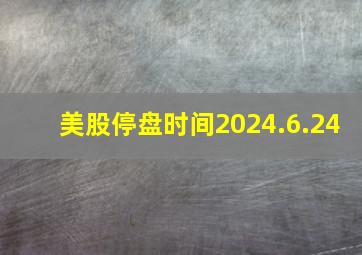 美股停盘时间2024.6.24