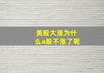 美股大涨为什么a股不涨了呢