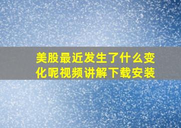 美股最近发生了什么变化呢视频讲解下载安装