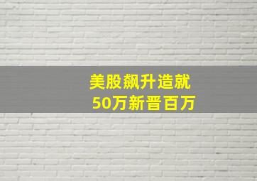 美股飙升造就50万新晋百万