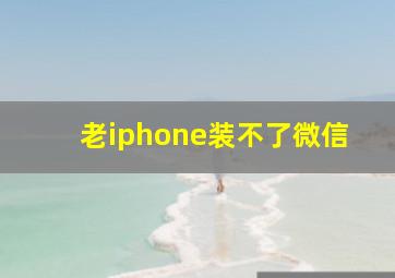 老iphone装不了微信