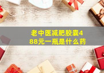 老中医减肥胶囊488元一瓶是什么药