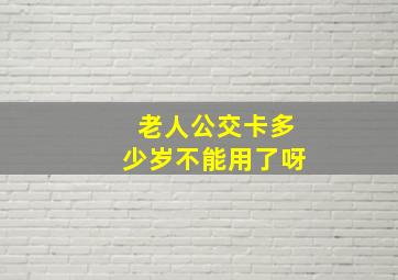 老人公交卡多少岁不能用了呀