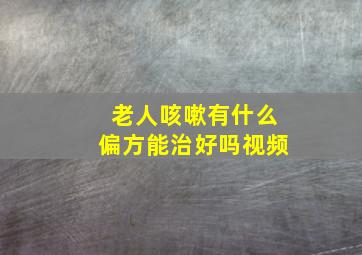 老人咳嗽有什么偏方能治好吗视频