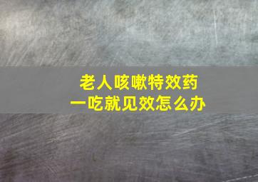 老人咳嗽特效药一吃就见效怎么办