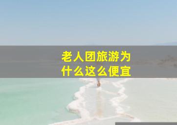 老人团旅游为什么这么便宜