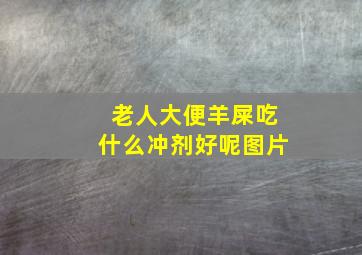 老人大便羊屎吃什么冲剂好呢图片