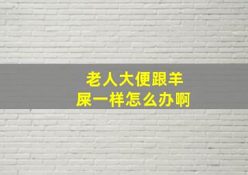 老人大便跟羊屎一样怎么办啊