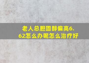 老人总胆固醇偏高6.62怎么办呢怎么治疗好