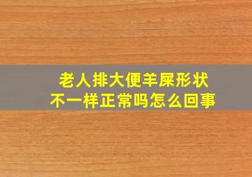 老人排大便羊屎形状不一样正常吗怎么回事