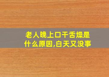 老人晚上口干舌燥是什么原因,白天又没事