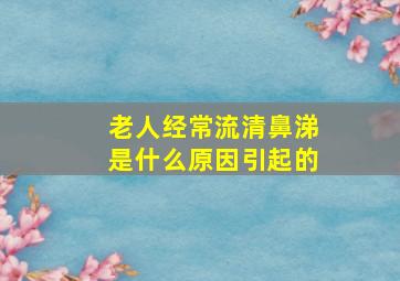 老人经常流清鼻涕是什么原因引起的