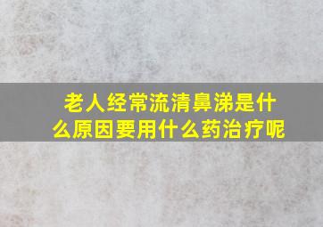 老人经常流清鼻涕是什么原因要用什么药治疗呢