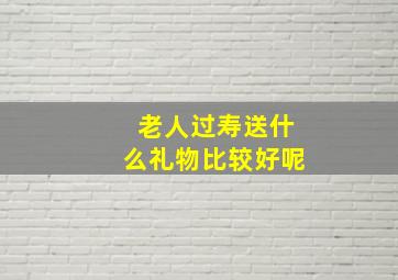 老人过寿送什么礼物比较好呢