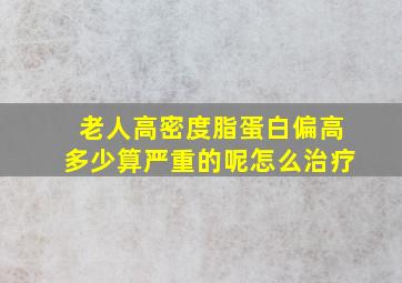 老人高密度脂蛋白偏高多少算严重的呢怎么治疗