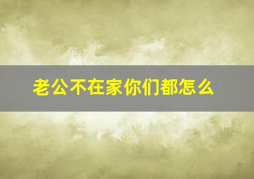 老公不在家你们都怎么