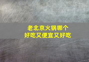 老北京火锅哪个好吃又便宜又好吃