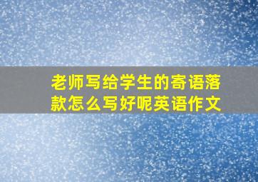 老师写给学生的寄语落款怎么写好呢英语作文