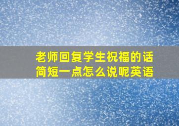 老师回复学生祝福的话简短一点怎么说呢英语