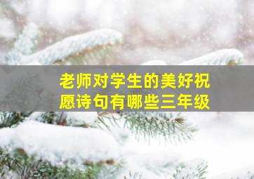 老师对学生的美好祝愿诗句有哪些三年级