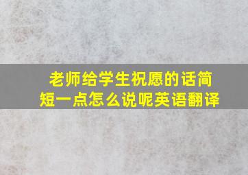 老师给学生祝愿的话简短一点怎么说呢英语翻译