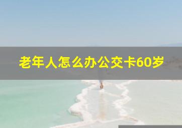 老年人怎么办公交卡60岁