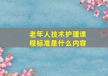 老年人技术护理课程标准是什么内容