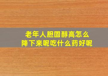 老年人胆固醇高怎么降下来呢吃什么药好呢